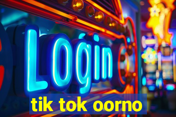 tik tok oorno